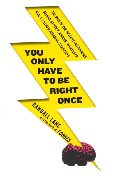 You Only Have To Be Right Once: The Rise of the Instant Billionaires Behind Spotify, Airbnb, WhatsApp, and 13 Other Amazing Startups
