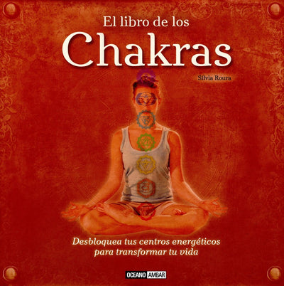 El libro de los chakras: Desbloquea tus centros energéticos para transformar tu vida