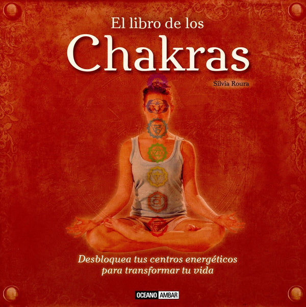 El libro de los chakras: Desbloquea tus centros energéticos para transformar tu vida