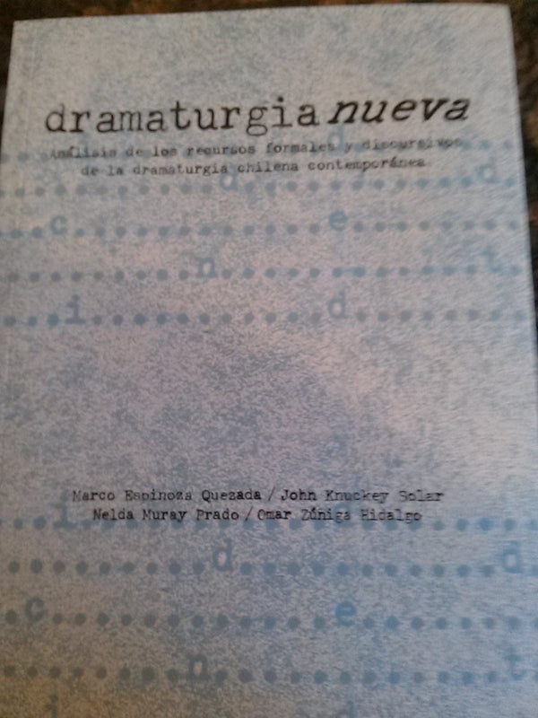 Dramaturgia Nueva: Analisis De Los Recursos Formales Y Discursivos De La Dramturgia Chilena Contemporanea