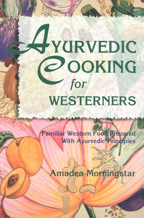 Ayurvedic Cooking for Westerners: Familiar Western Food Prepared with Ayurvedic Principles