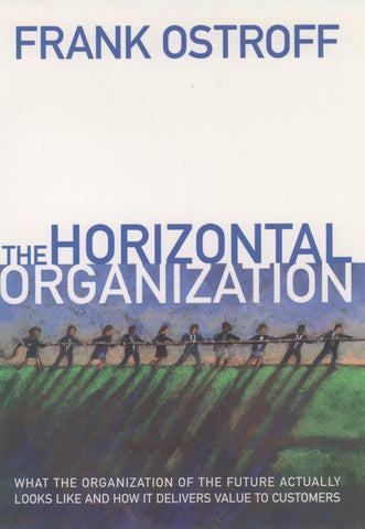 The Horizontal Organization : What the Organization of the Future Actually Looks Like and How it Delivers Value to Customers