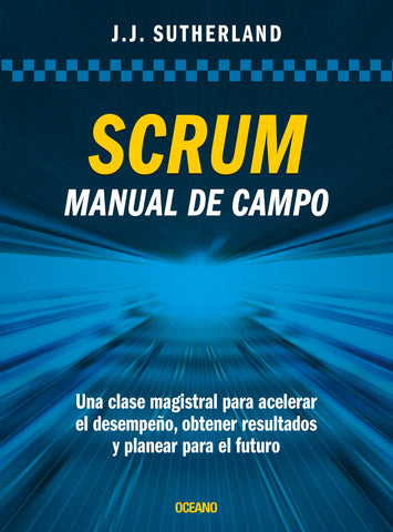 Scrum. Manual de campo.: Una clase magistral para acelerar el desempeño, obtener resultados y planear el futuro