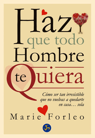 Haz que todo hombre te quiera: Cómo ser tan irresistible que no vuelvas a quedarte en casa... sola (Spanish Edition)
