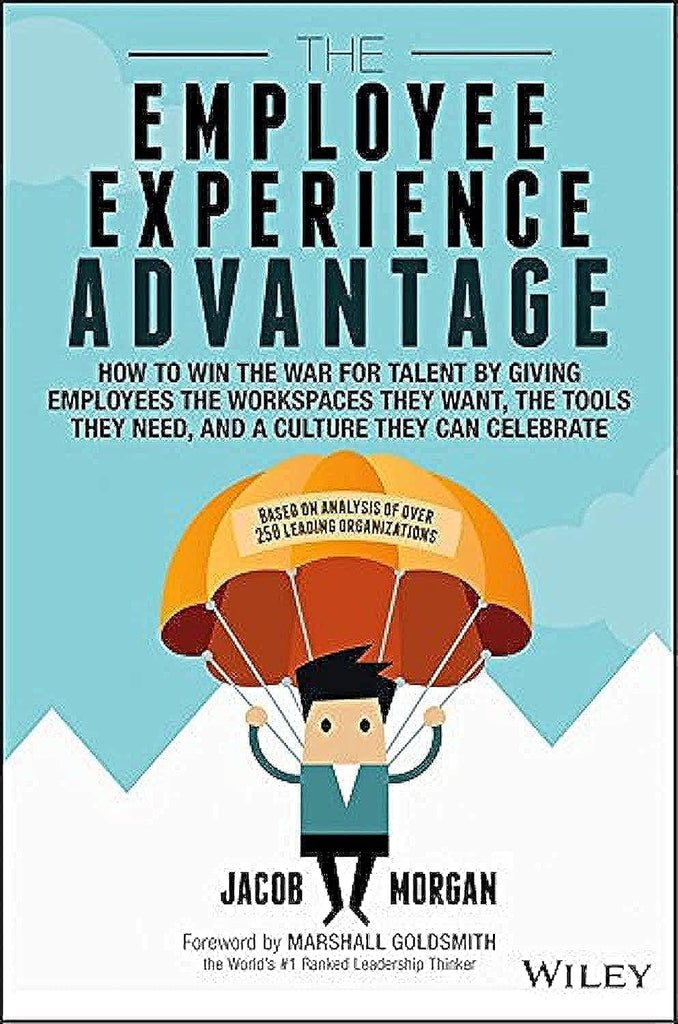 The Employee Experience Advantage: How to Win the War for Talent by Giving Employees the Workspaces they Want, the Tools they Need, and a Culture They Can Celebrate