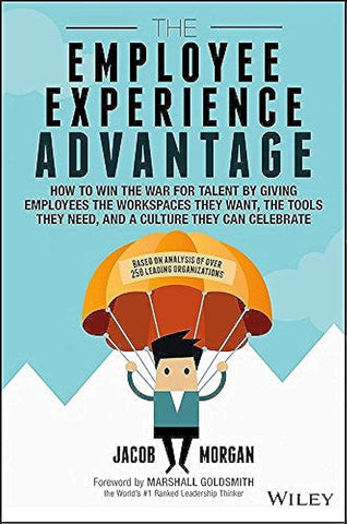 The Employee Experience Advantage: How to Win the War for Talent by Giving Employees the Workspaces they Want, the Tools they Need, and a Culture They Can Celebrate