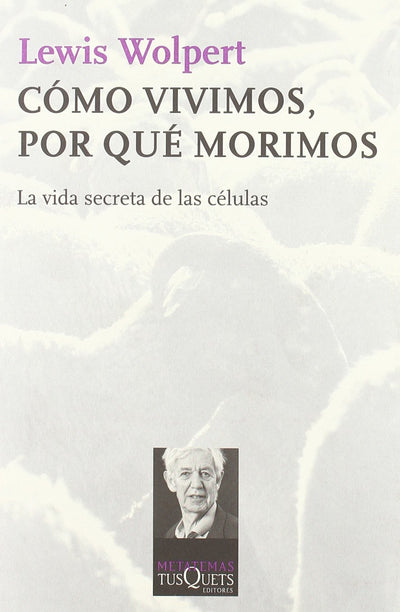 Cómo vivimos, por qué morimos: La vida secreta de las células