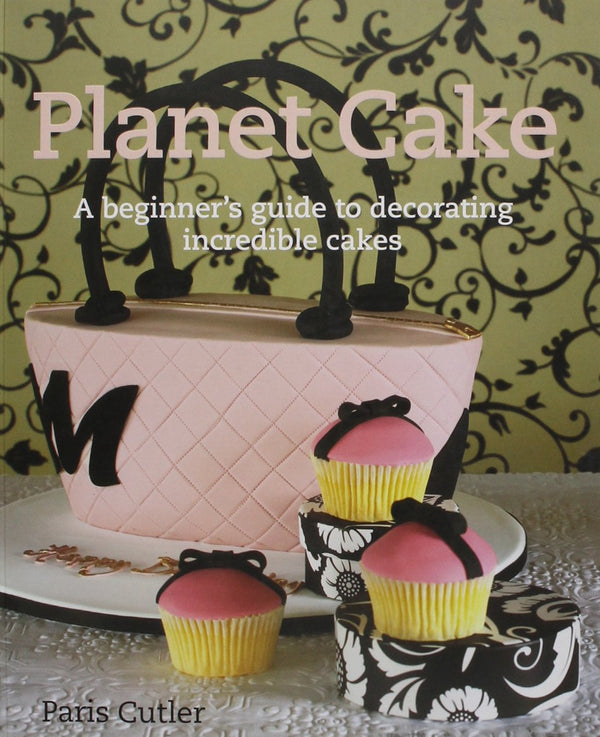 Planet Cake: A Beginner's Guide to Decorating Incredible Cakes