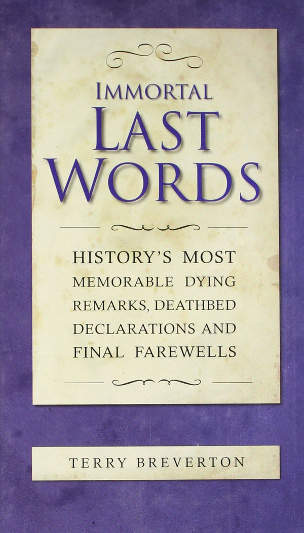 Immortal Last Words: History's most memorable dying remarks, death bed statements and final farewells