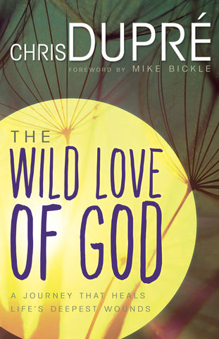 The Wild Love of God: A Journey that Heals Life's Deepest Wounds