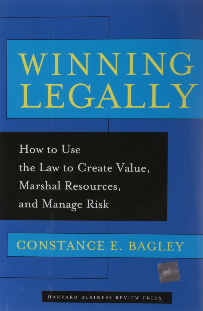 Winning Legally: How Managers Can Use the Law to Create Value, Marshal Resources, and Manage Risk