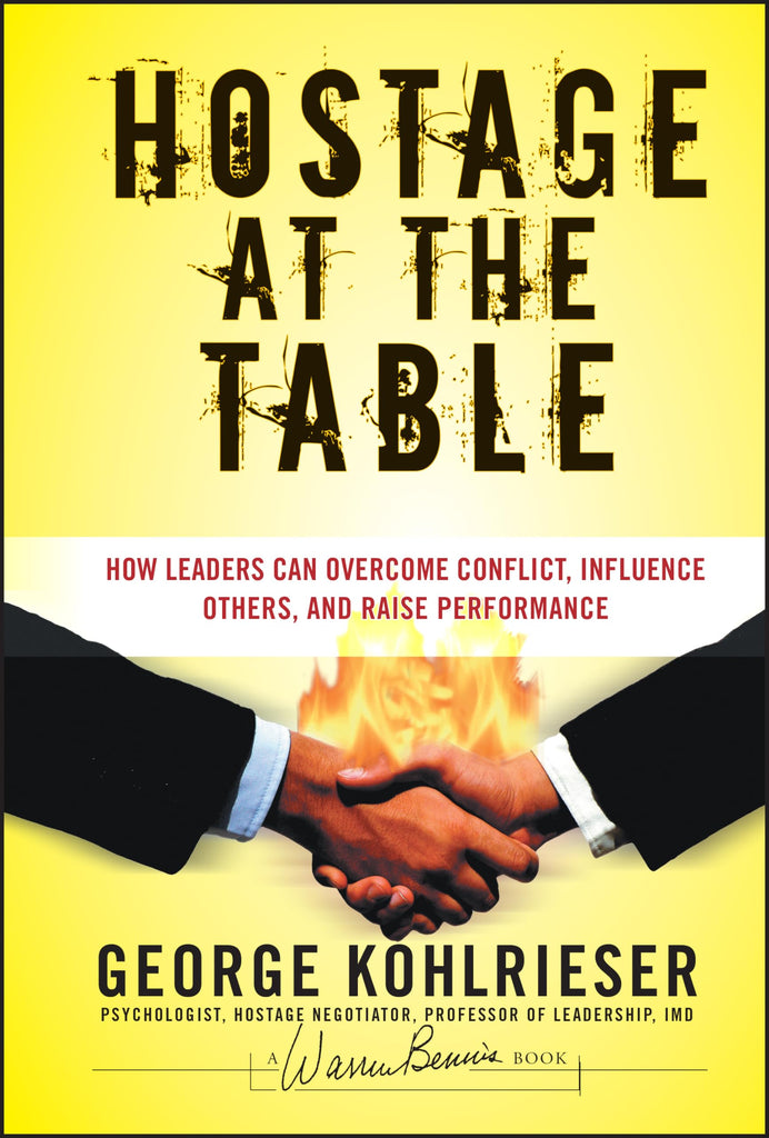 Hostage at the Table: How Leaders Can Overcome Conflict, Influence Others, and Raise Performance (J-B Warren Bennis Series)