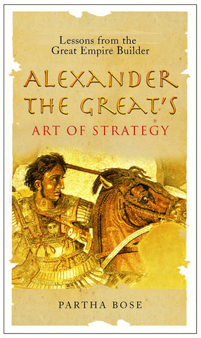 Alexander the Great's Art of Strategy: Lessons from the Great Empire Builder