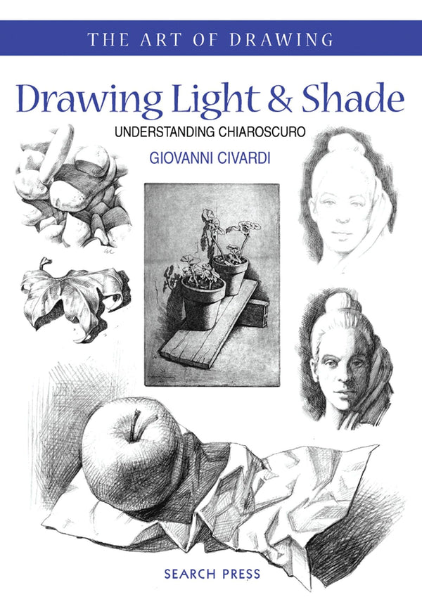Drawing Light & Shade: Understanding Chiarascuro (The Art of Drawing)