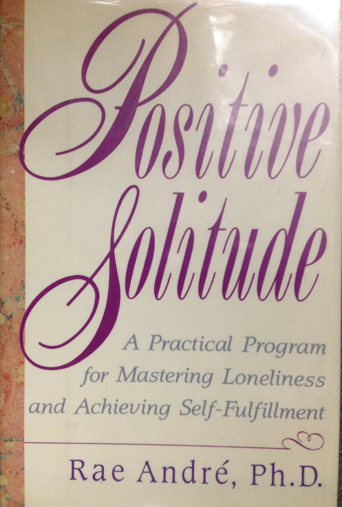 Positive solitude: A practical program for mastering loneliness and achieving self-fulfillment