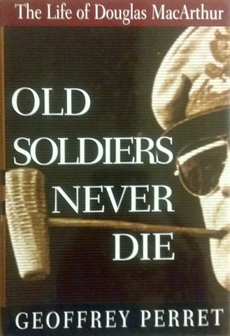 Old Soldiers Never Die: The Life and Legend of Douglas MacArthur