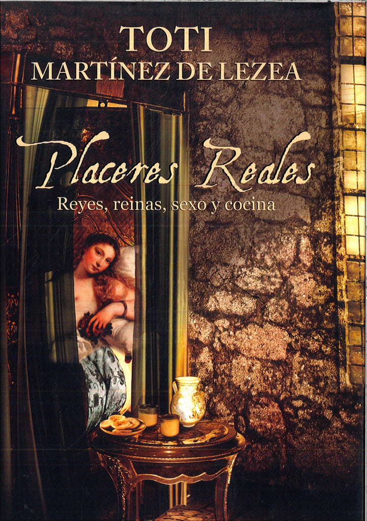 Placeres reales: Reyes, reinas, sexo y cocina. Irresistible cóctel de literatura, gastronomía y lujuria