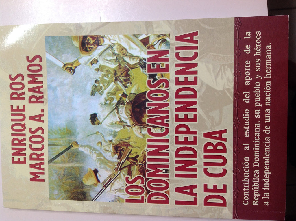 Los Dominicanos En La Independencia De Cuba: Contribucion Al Estudio Del Aporte De La Republica Dominicana, Su Pueblo Y Sus Heroes a La Independencia De Una Nacion Hermana