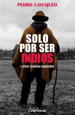 Solo por ser Indios y Otras Crónicas Mapuches