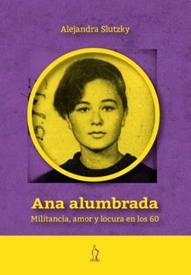Ana alumbrada. militancia amor y locura en los 60