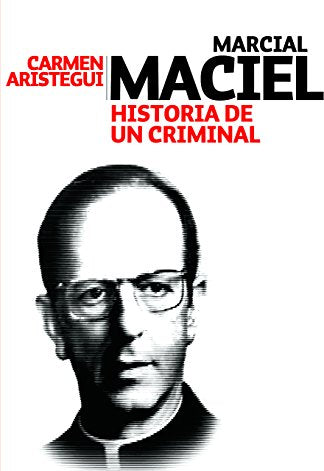 Marcial Maciel: Historia De Un Criminal