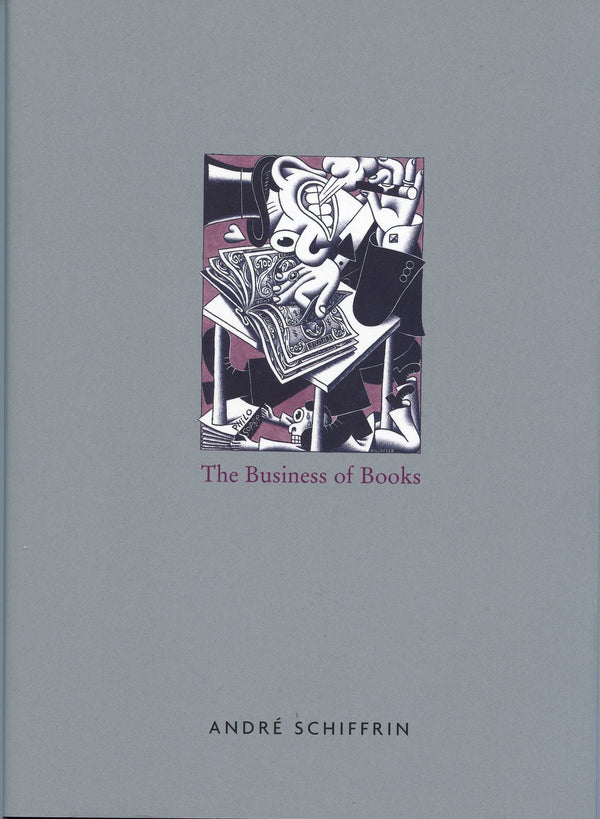 The Business of Books: How the International Conglomerates Took Over Publishing and Changed the Way We Read