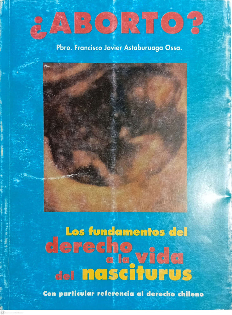 ¿ Aborto ?. Los fundamentos del Derecho a la Vida del nasciturus. Con particular referencia al Derecho Chileno