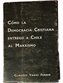 Cómo la Democracia Cristiana entregó a Chile al Marxismo.