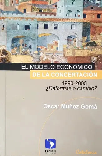 El Modelo Economico de La Concertacion, 1990-2005: Reformas O Cambio? (Spanish Edition)