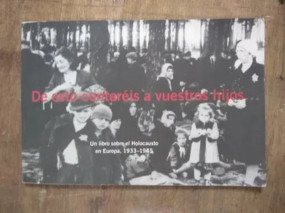 De esto contaréis a vuestros hijos… Un libro sobre el Holocausto en Europa, 1933-1945