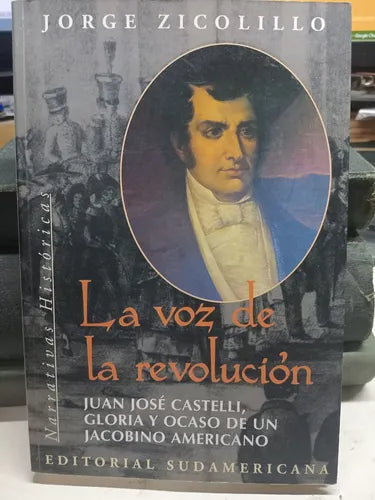 La Voz de La Revolucion: Juan Jose Castelli, Gloria y Ocaso de Un Jacobino Americano