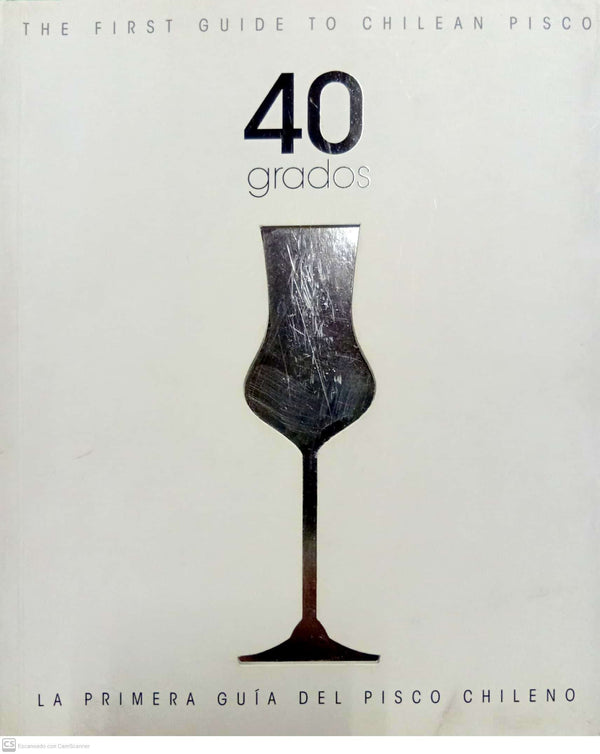 40 grados: La primera guía del pisco chileno / The First Guide to Chilean Pisco
