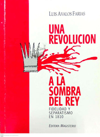 Una revoluciÌ?n a la sombra del rey: fidelidad y separatismo en 1810