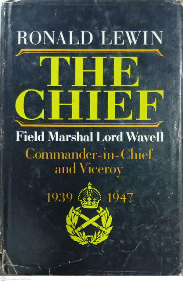 The Chief: Field Marshal Lord Wavell — Commander-in-Chief and Viceroy 1939–1947