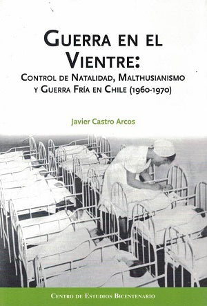 GUERRA EN EL VIENTRE: CONTROL DE NATALIDAD, MALTHUISIANISMO Y GUERRA FRIA EN CHILE