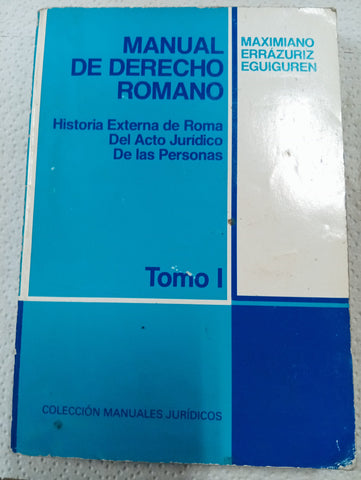 Manual de Derecho Romano. Tomo I: Historia externa de Roma, del acto jurídico, de las personas