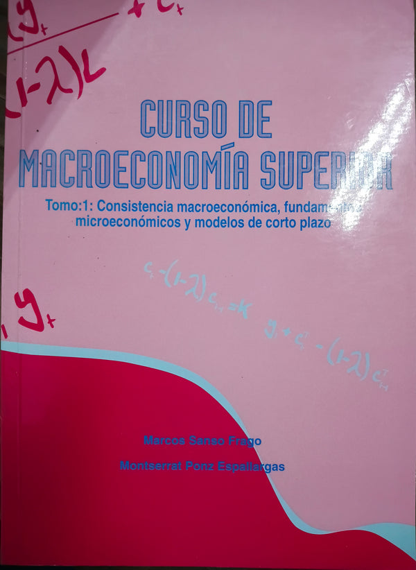 CURSO DE MACROECONOMIA SUPERIOR (T. 1): CONSISTENCIA MACROECONOMI CA, FUNDAMENTOS MICROECONOMICOS Y MODELOS DE CORTO PLAZO