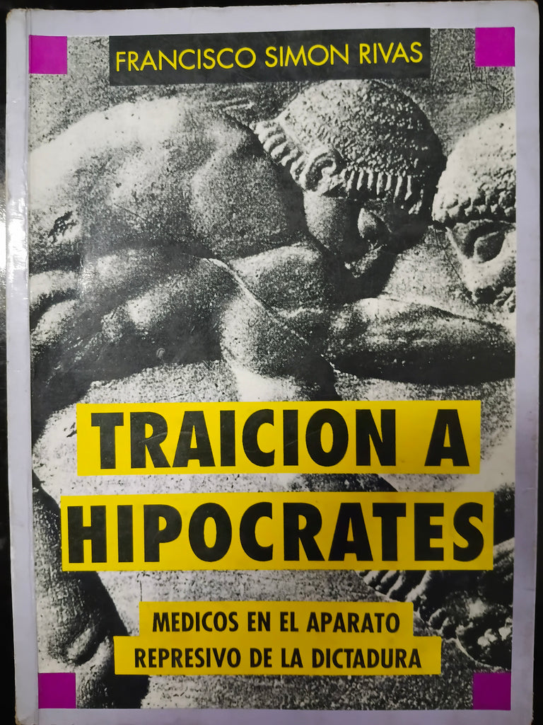 Traición a Hipócrates : médicos en el aparato represivo de la dictadura