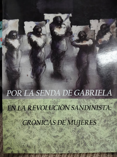 Por la senda de Gabriela en la Revolucion Sandinista : CrÃ³nicas de mujeres