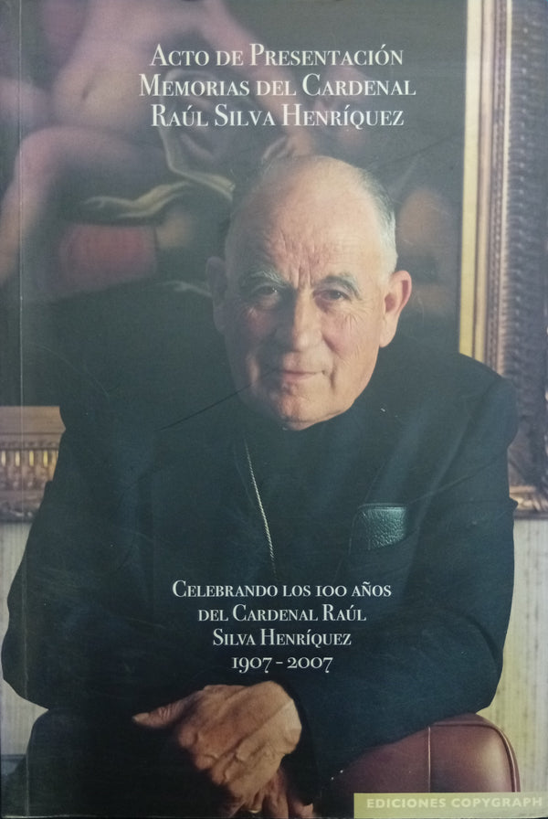 Acto de Presentación Memorias del Cardenal Raúl Silva Henríquez: Celebrando los 100 años del Cardenal Raúl Silva Henríquez 1907–2007