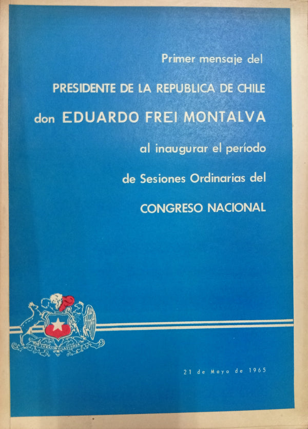 Primer mensaje del Presidente de la República de Chile don Eduardo Frei Montalva al inaugurar el período de Sesiones Ordinarias del Congreso Nacional