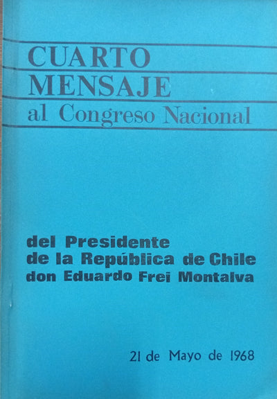 Cuarto mensaje al Congreso Nacional del Presidente de la República de Chile don Eduardo Frei Montalva