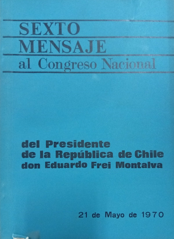 Sexto mensaje al Congreso Nacional del Presidente de la República de Chile don Eduardo Frei Montalva