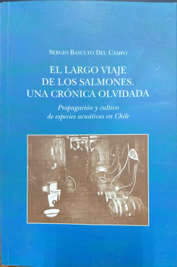 El largo viaje de los salmones. Una crónica olvidada: Propagación y cultivo de especies acuáticas en Chile