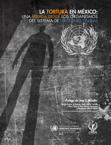 La Tortura en México: una mirada desde los organismos del sistema de Naciones Unidas.