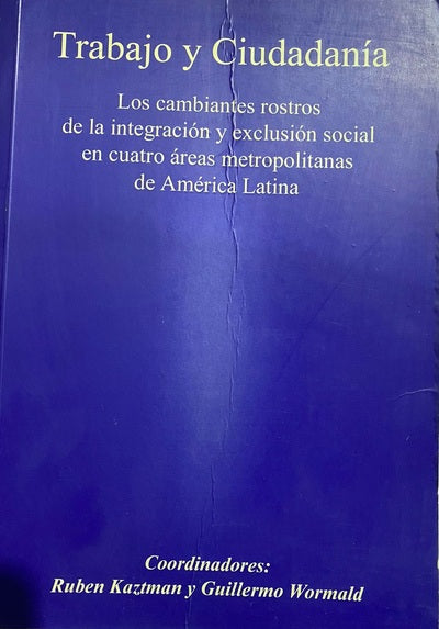 Trabajo y Ciudadanía : Los cambiantes rostros de la integración y exclusión social en cuatro áreas metropolitanas de América Latina