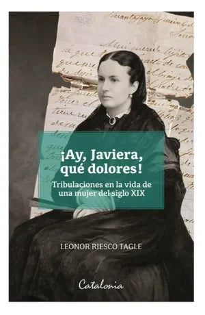 ¡AY, JAVIERA, QUÉ DOLORES! TRIBULACIONES EN LA VIDA DE UNA MUJER DEL SIGLO XIX