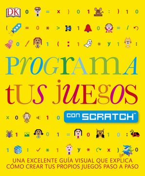 Programa tus juegos con Scratch: Una excelente guía visual que explica como crear tus propios juegos paso a paso