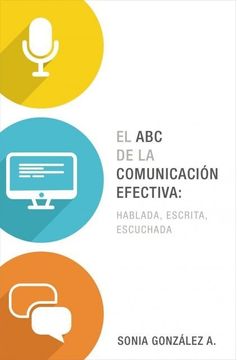 El ABC de la comunicación efectiva: hablada, escrita y escuchada