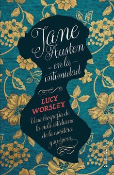 Jane Austen en la intimidad: Una biografía de la vida cotidiana de la escritora y su época